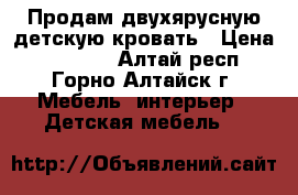 Продам двухярусную детскую кровать › Цена ­ 12 000 - Алтай респ., Горно-Алтайск г. Мебель, интерьер » Детская мебель   